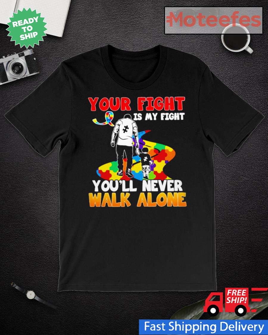 Autism Your Fight Is My Fight You Ll Never Walk Alone Shirt Hoodie Sweater Long Sleeve And Tank Top