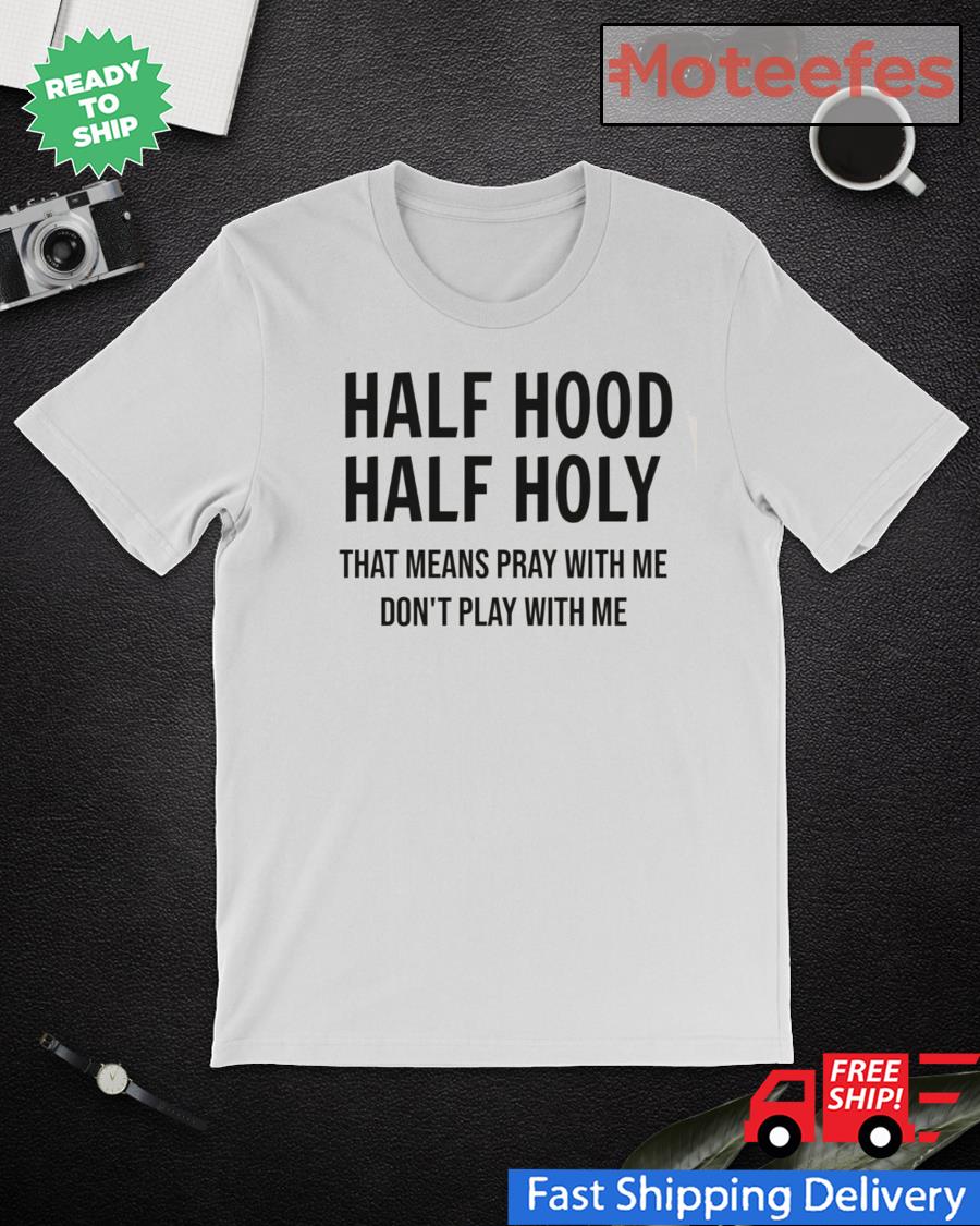 Men S Half Hood Half Holy That Means Pray With Me Don T Play With Me Shirt Hoodie Sweater Long Sleeve And Tank Top