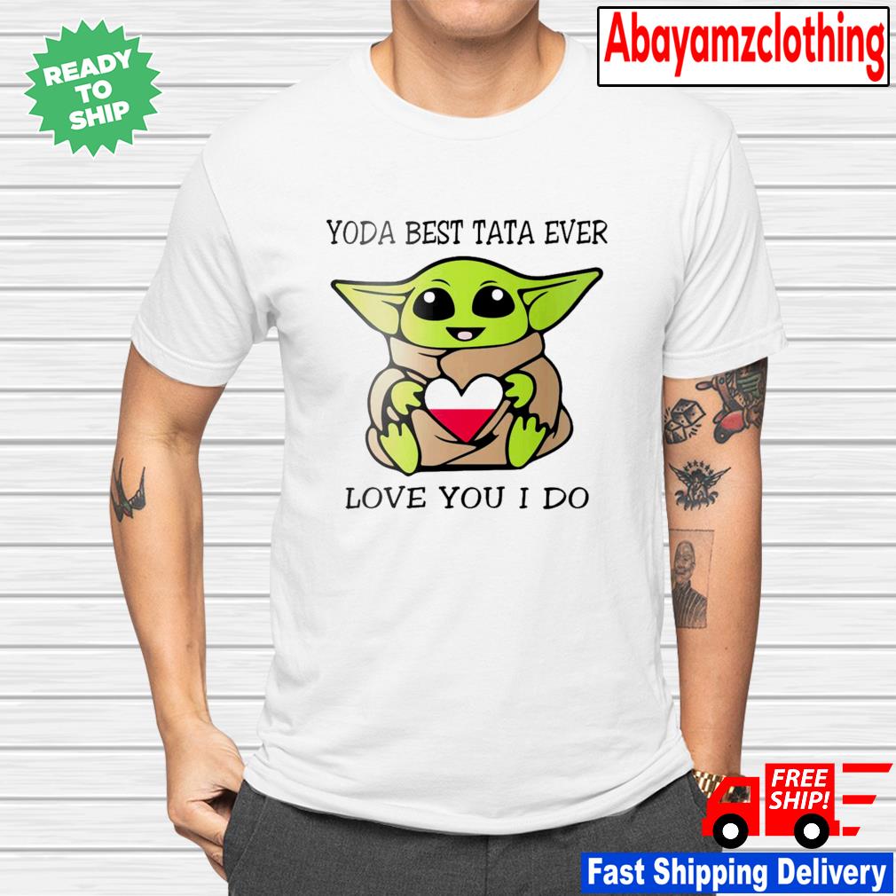 Baby Yoda Best Tata Ever Love You I Do Shirt Hoodie Sweater Long Sleeve And Tank Top