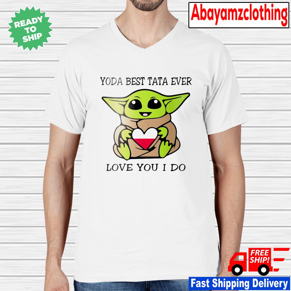 Baby Yoda Best Tata Ever Love You I Do Shirt Hoodie Sweater Long Sleeve And Tank Top