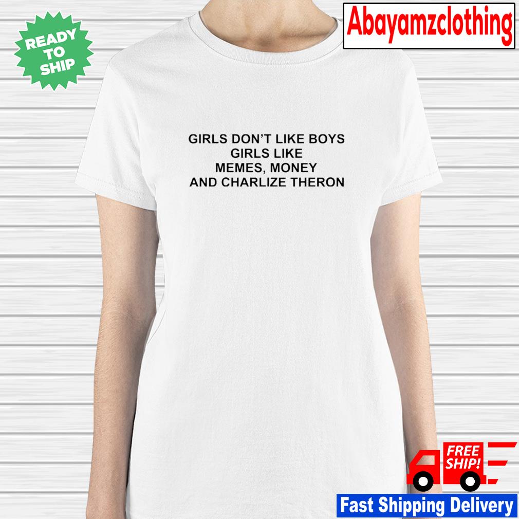 Girls Don T Like Boys Girls Like Memes Money And Charlize Theron Shirt Hoodie Sweater Long Sleeve And Tank Top