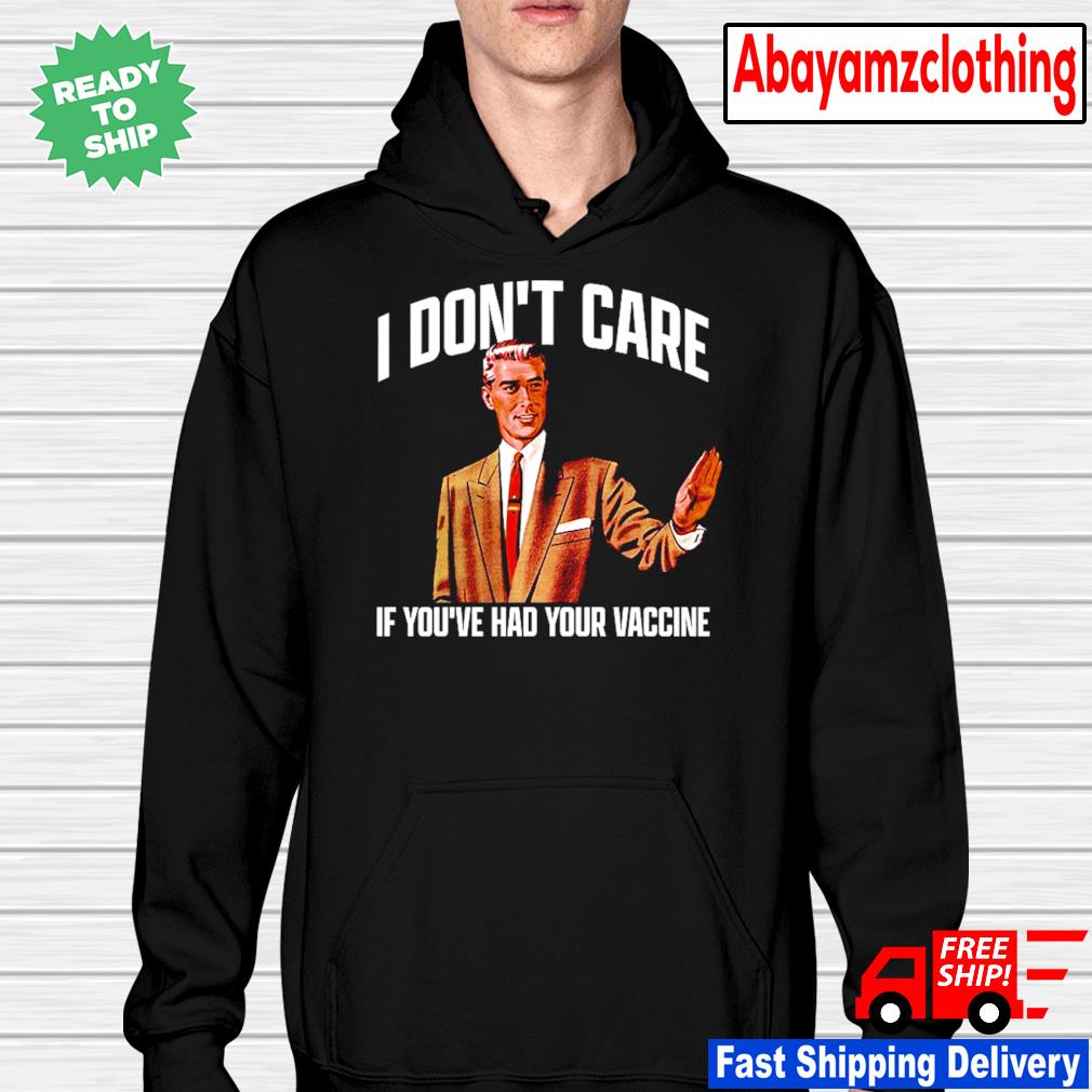 I Don T Care If You Ve Had Your Vaccine Shirt Hoodie Sweater Long Sleeve And Tank Top