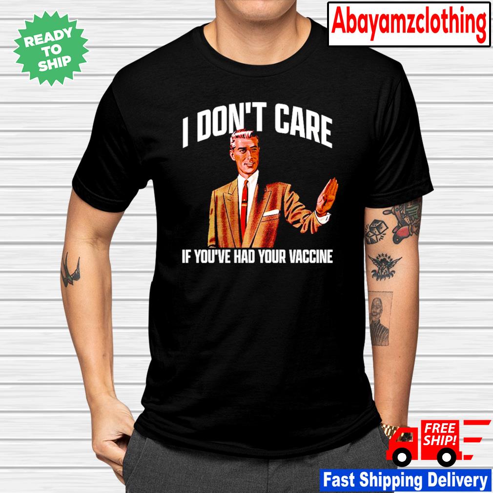 I Don T Care If You Ve Had Your Vaccine Shirt Hoodie Sweater Long Sleeve And Tank Top