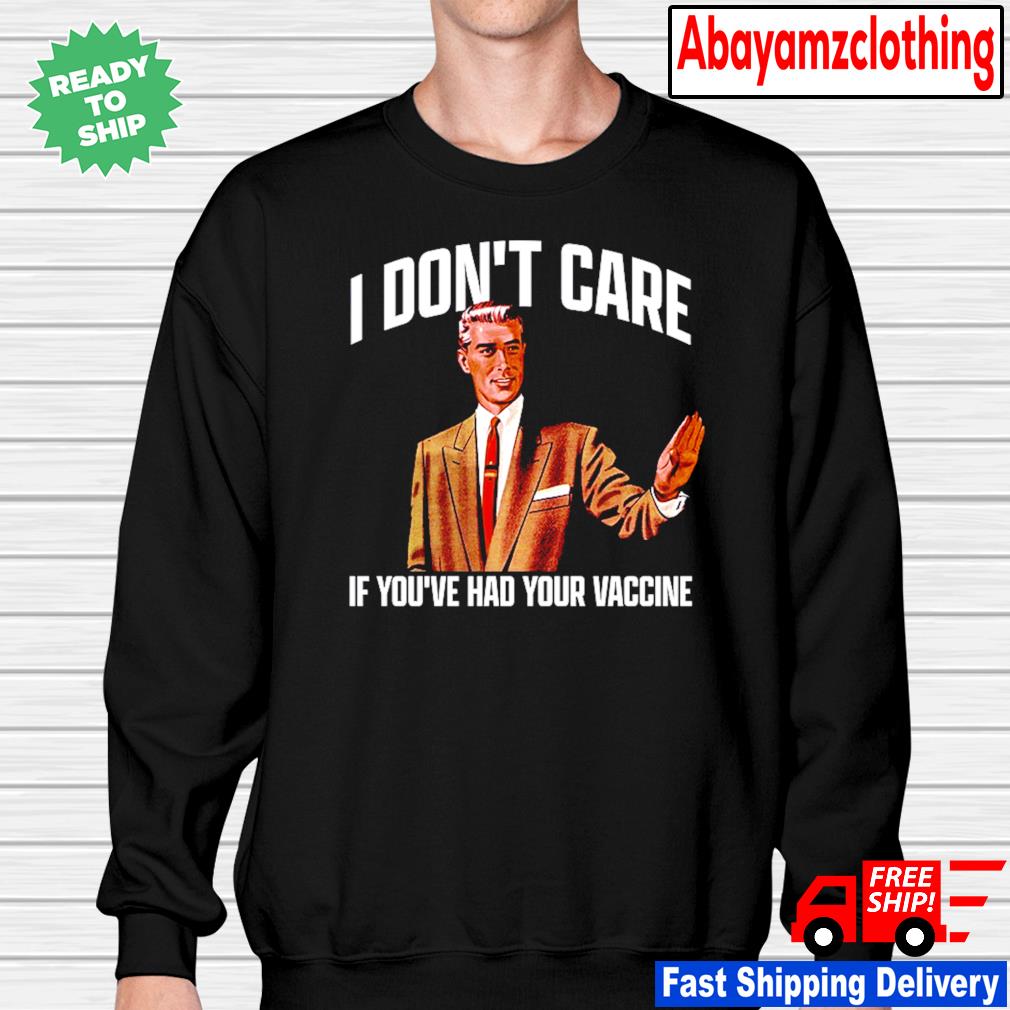 I Don T Care If You Ve Had Your Vaccine Shirt Hoodie Sweater Long Sleeve And Tank Top