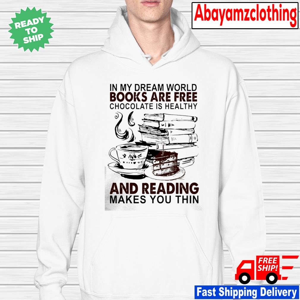 In My Dream World Books Are Free Chocolate Is Healthy And Reading Makes You Thin Shirt Sweater Hoodie Sweater Long Sleeve And Tank Top