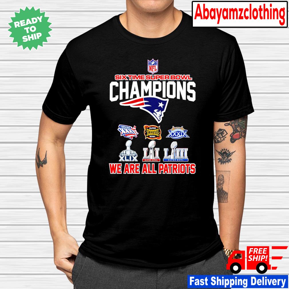 Six time super bowl champions we are all patriots shirt, hoodie, sweater,  long sleeve and tank top