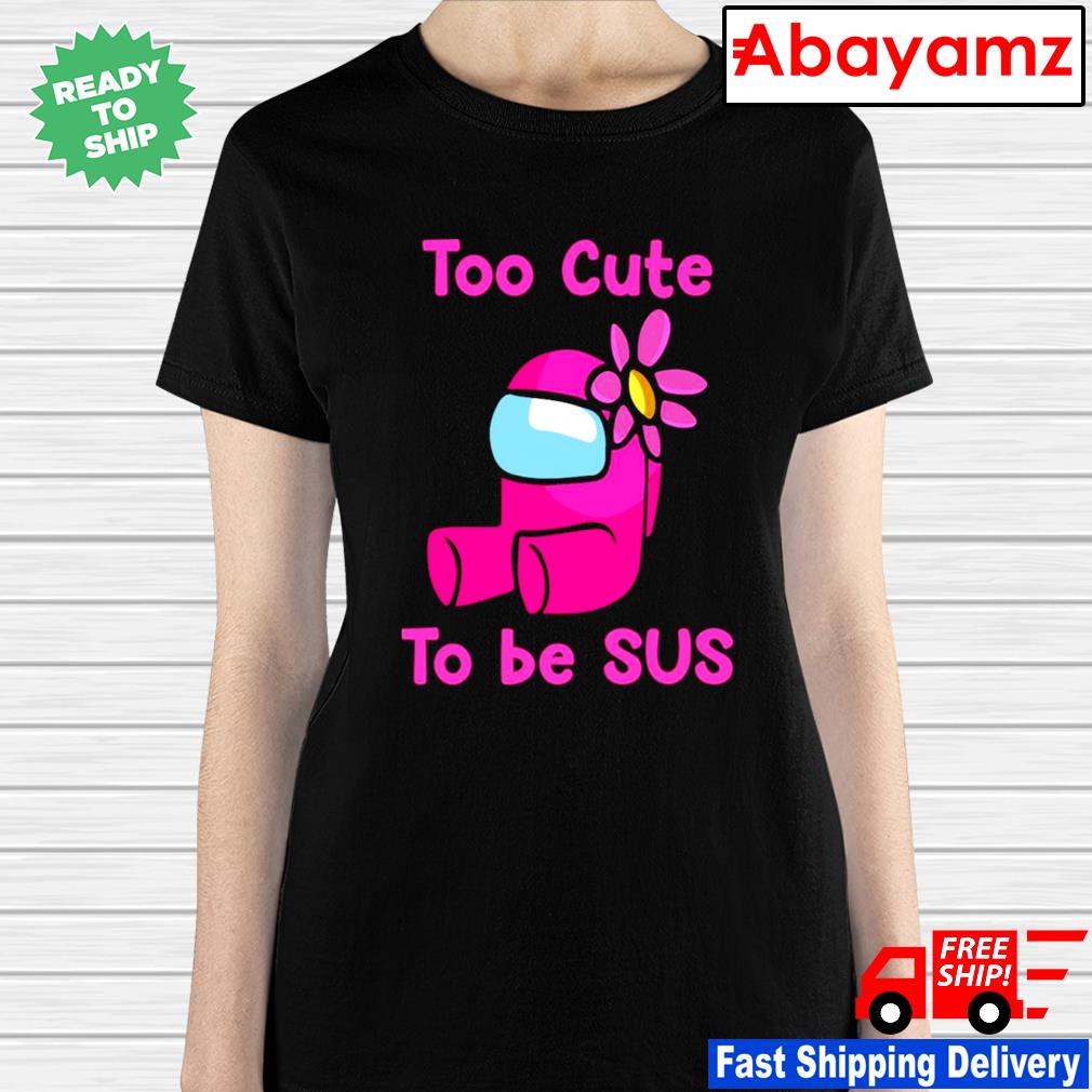 Among Us Shirt TOO CUTE TO BE SUS T-Shirt