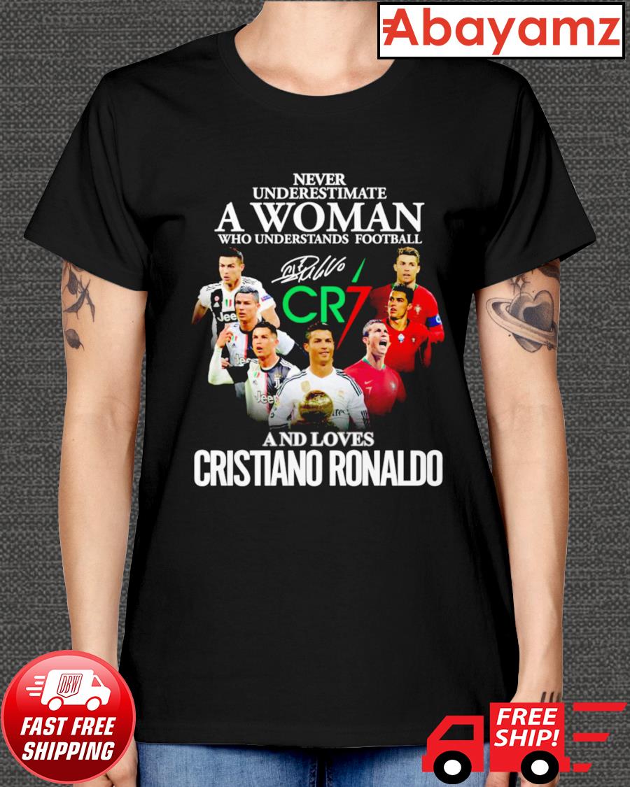 Never underestimate a Woman who understands football Cr7 and loves Cristiano  Ronaldo signature shirt, hoodie, sweater, long sleeve and tank top