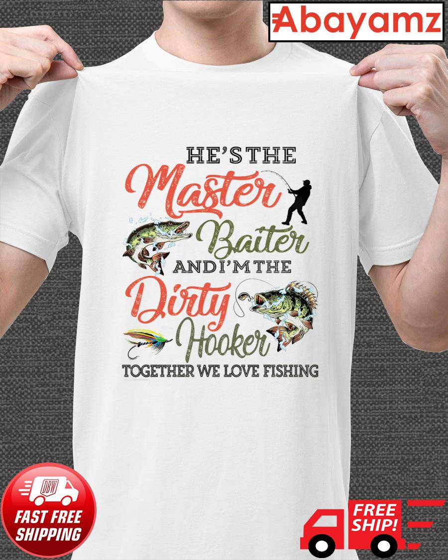 He Is The Master Baiter And I Am The Dirty Hooker T Shirt Hoodie Sweater