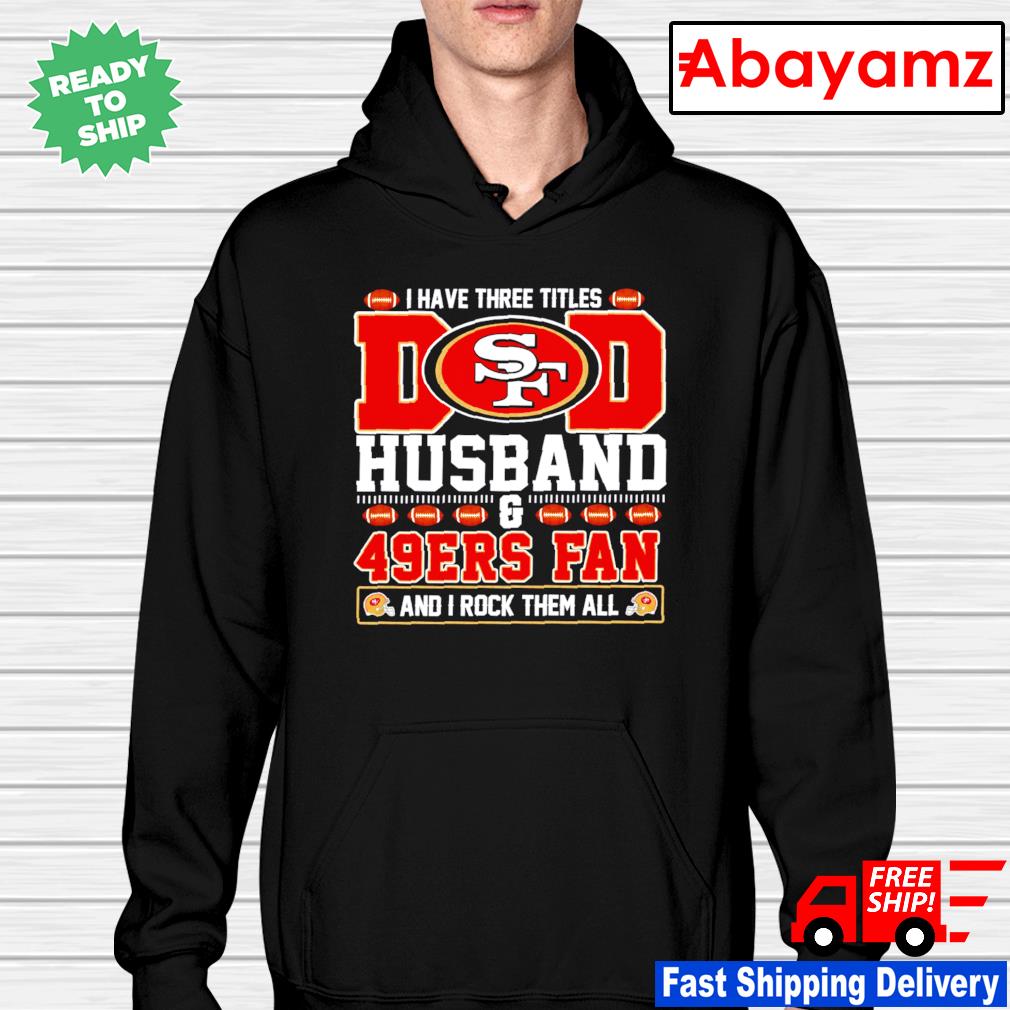 I have three titles dad husband and San Francisco 49ers fan and I