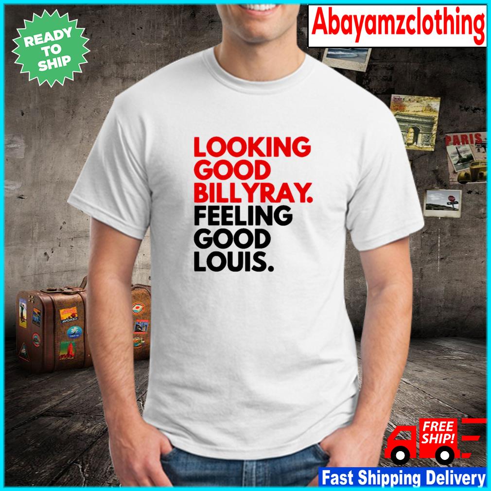 Official looking good billy ray feeling good louis T-shirt, hoodie,  sweater, long sleeve and tank top