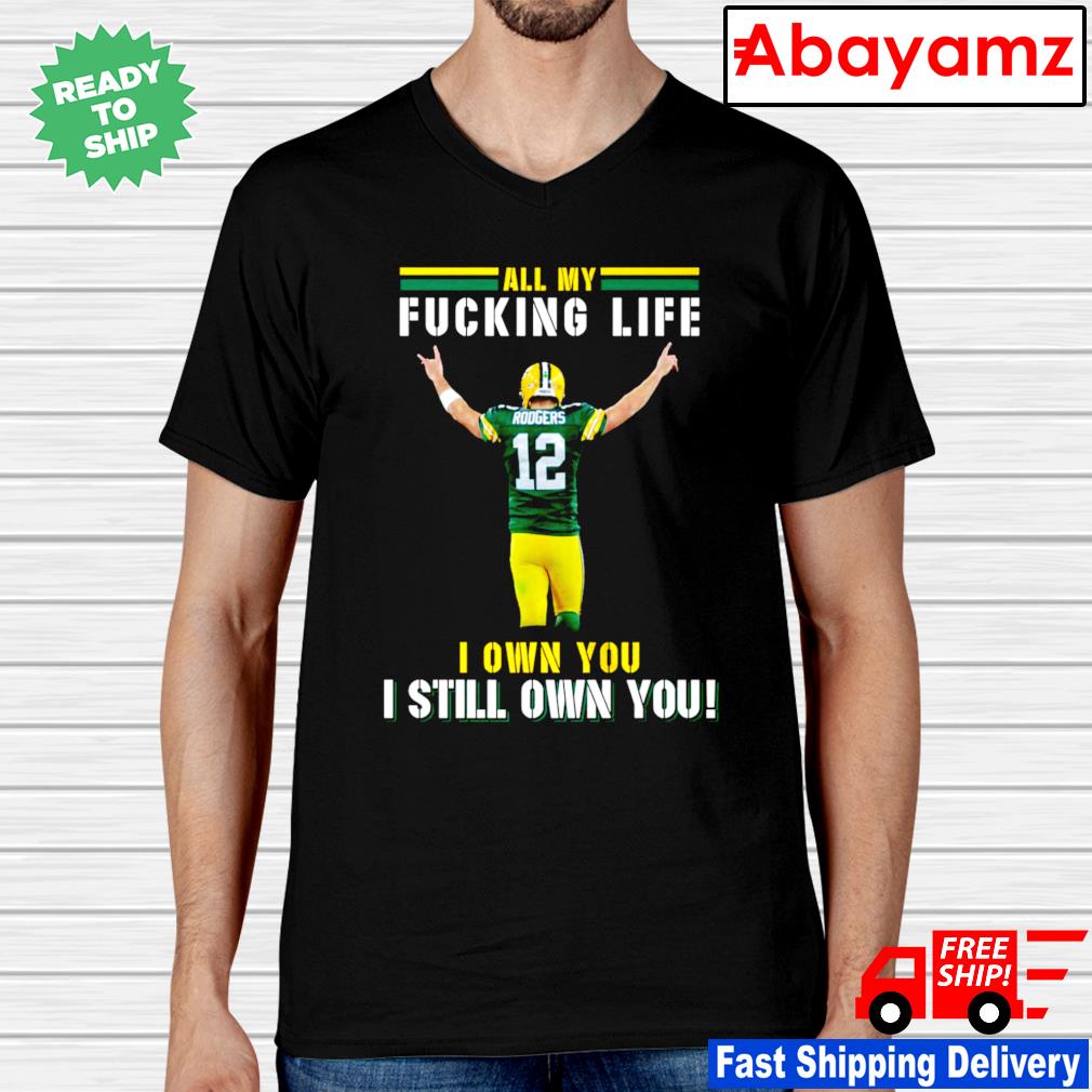 Aaron rodgers Green Bay Packers all my fucking life I own you I still own  you signature shirt, hoodie, sweater, long sleeve and tank top