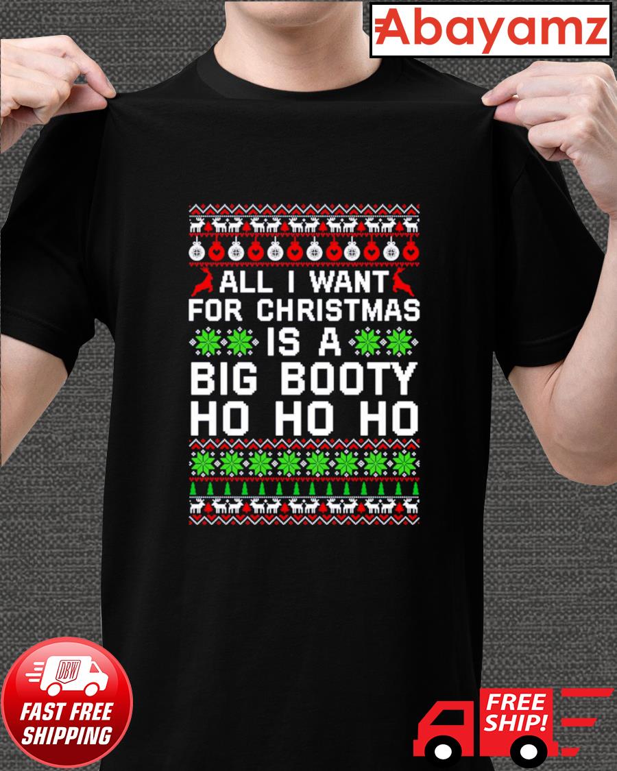 All I want for Christmas is a Big Booty Ho Ho Ho t-shirt, hoodie, sweater,  long sleeve and tank top