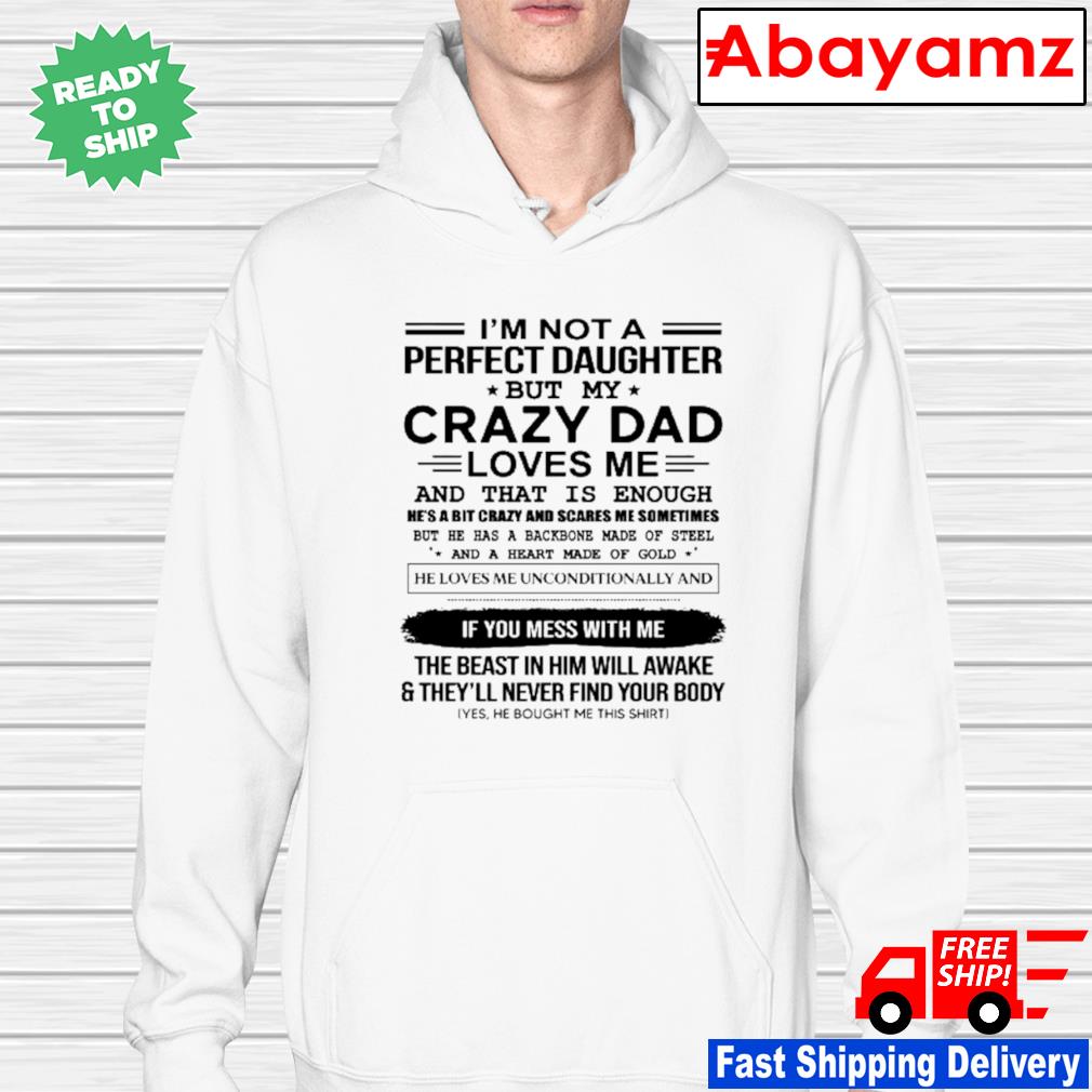 I am not a perfect daughter but my crazy dad loves me and is shirt, hoodie, sweater, long and tank top