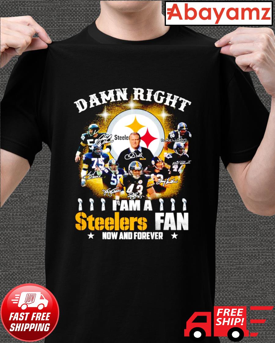 Pittsburgh Steelers Damn Right I Am A Steelers Fan Now Forever T-Shirt 