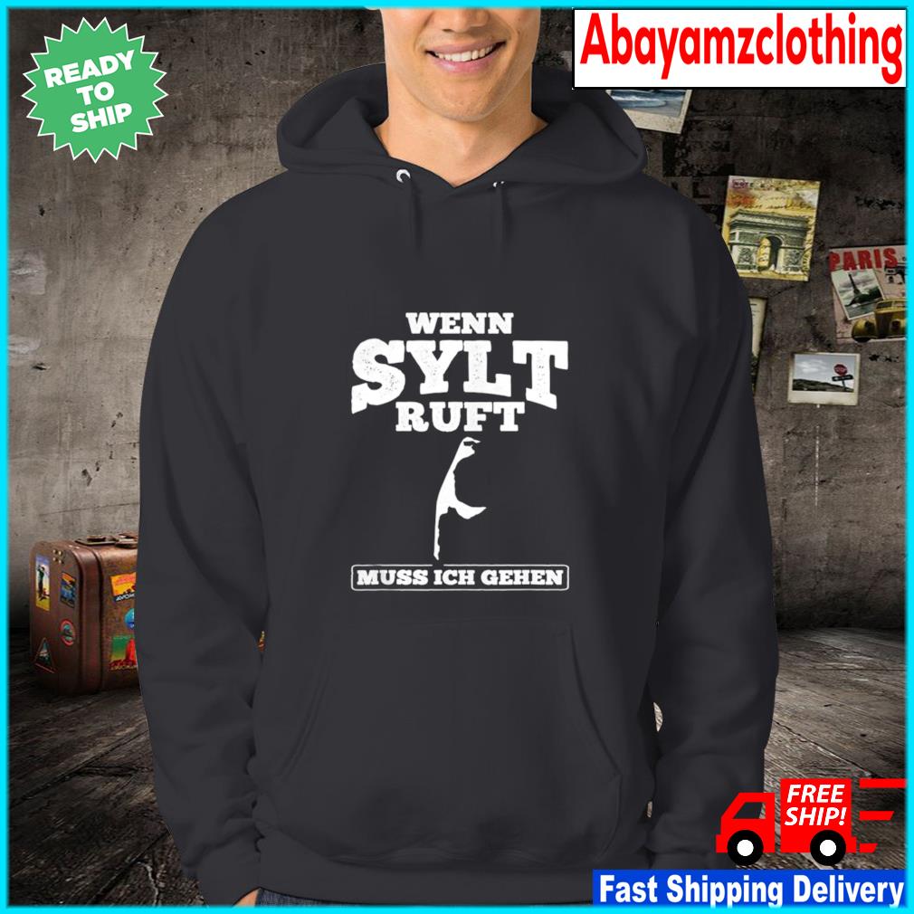 Wenn Sylt Muss Ich Gehen If Sylt Ruft Must tee shirt, hoodie, sweater, long and tank top