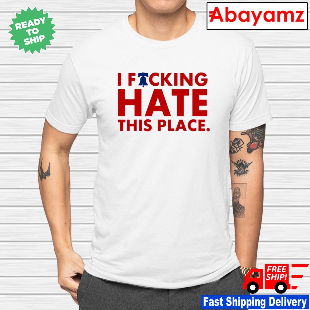 Official Philadelphia Phillies I Phucking Hate This Place shirt