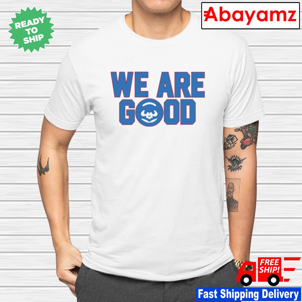 Cubs We Are Good T Shirt