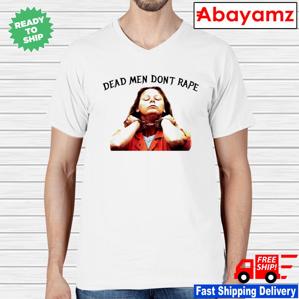 Official Dead Men Don't Rape Aileen Wuornos American Serial Killer T-Shirt,  hoodie, sweater, long sleeve and tank top