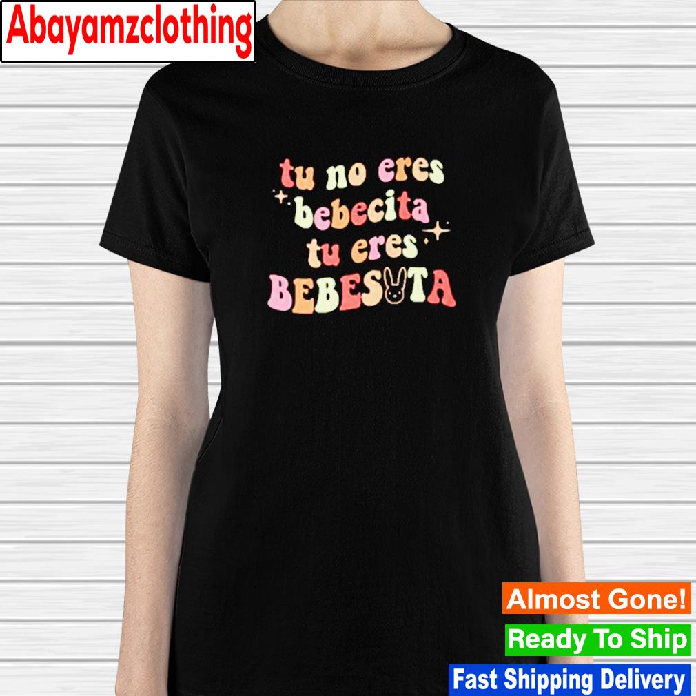 u no eres bebecita tu eres bebesita shirt, hoodie, sweater, long sleeve and  tank top