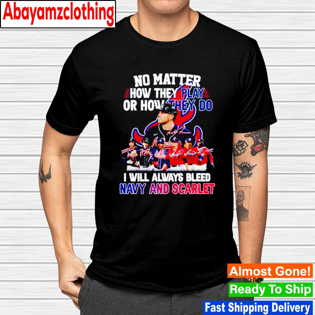 Atlanta Braves no matter how they play or how they do i will always bleed navy and scarlet signatures shirt