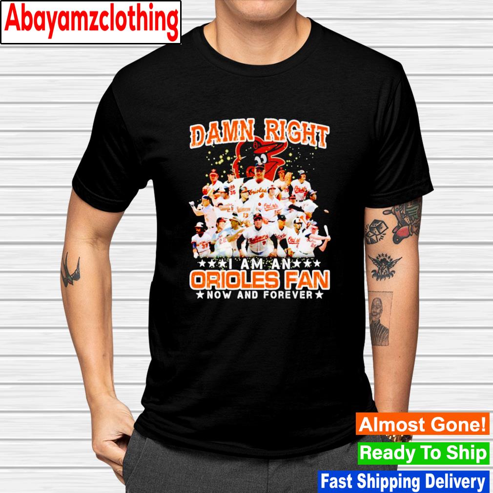 Baltimore Orioles damn right i am an Orioles fan now and forever shirt