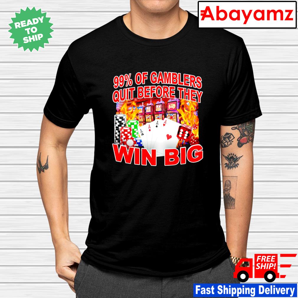 Crappy Worldwide 99% Of Gambler Quit Before They Win Big shirt