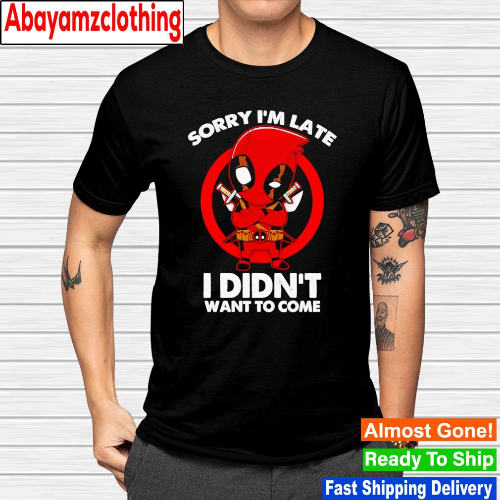 Deadpool sorry i'm late i didn't want to come shirt