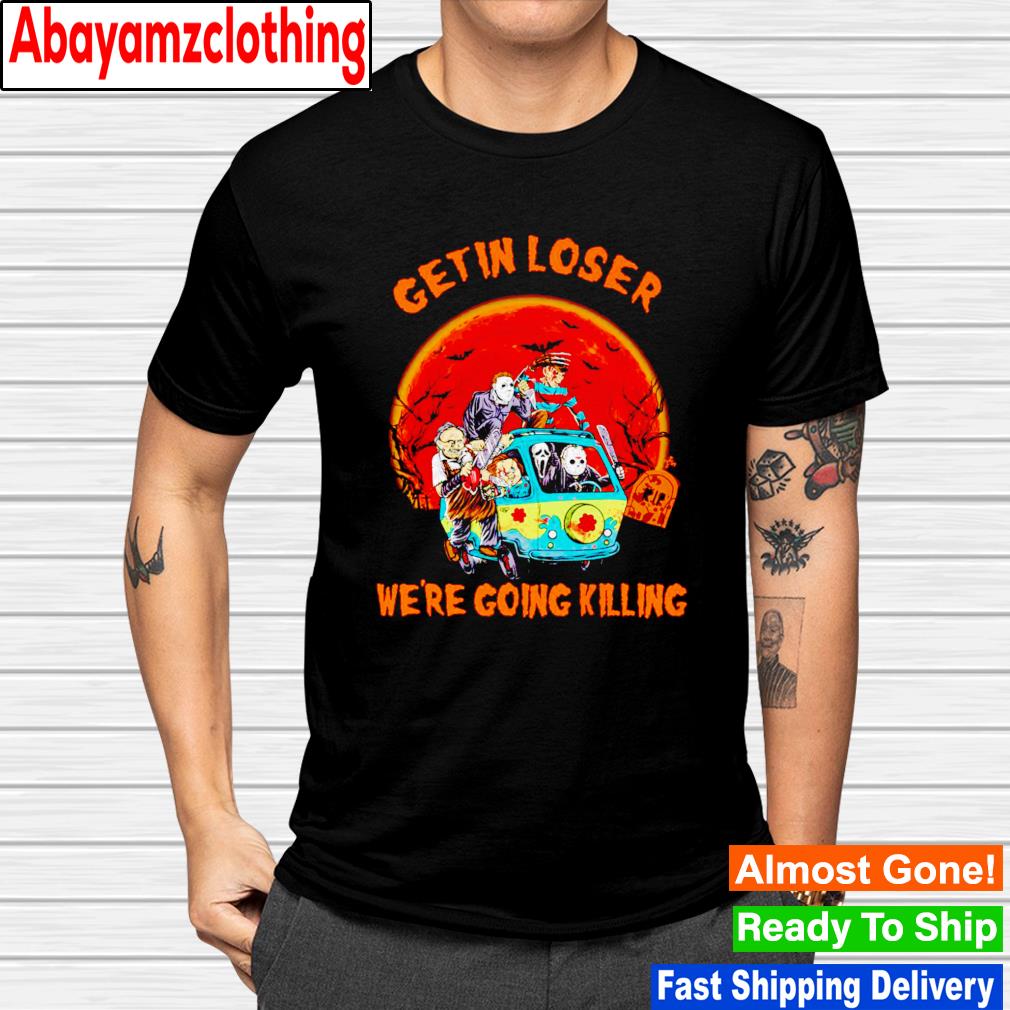 Horror character get in loser we're going killing Halloween shirt