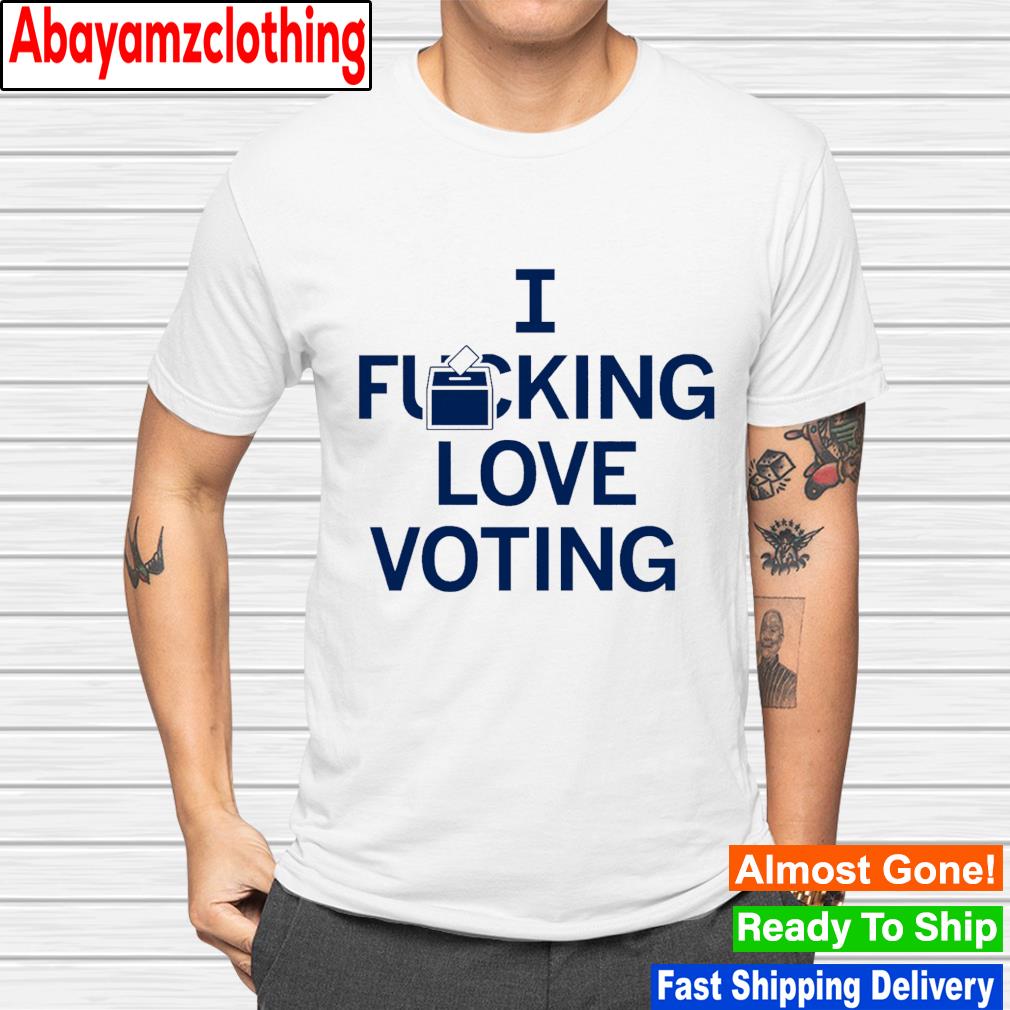 I fucking love voting shirt