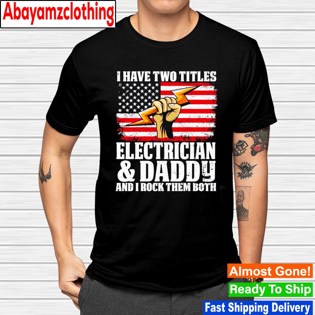 I have two titles electrician and daddy and i rock them both shirt