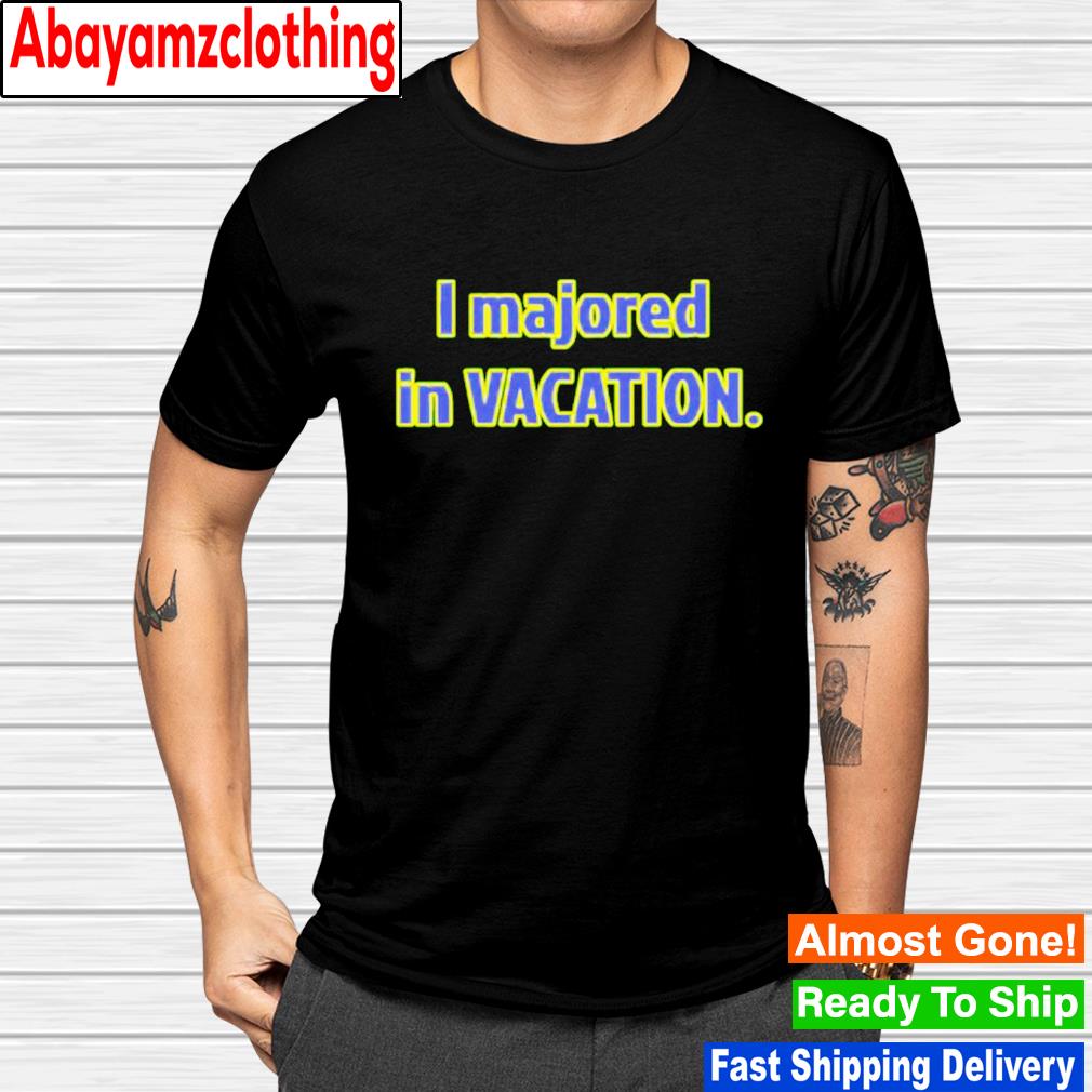I majored in vacation shirt