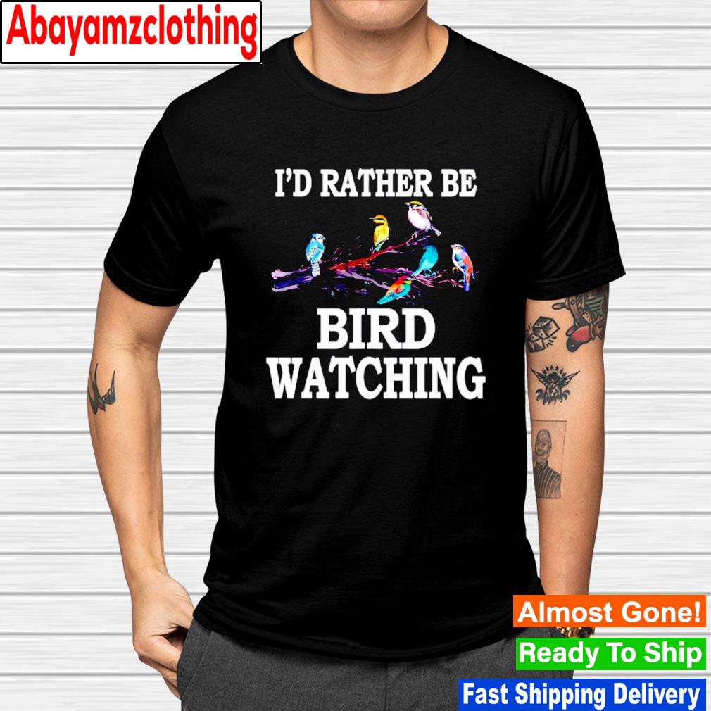 I’d rather be bird watching birding bird shirt
