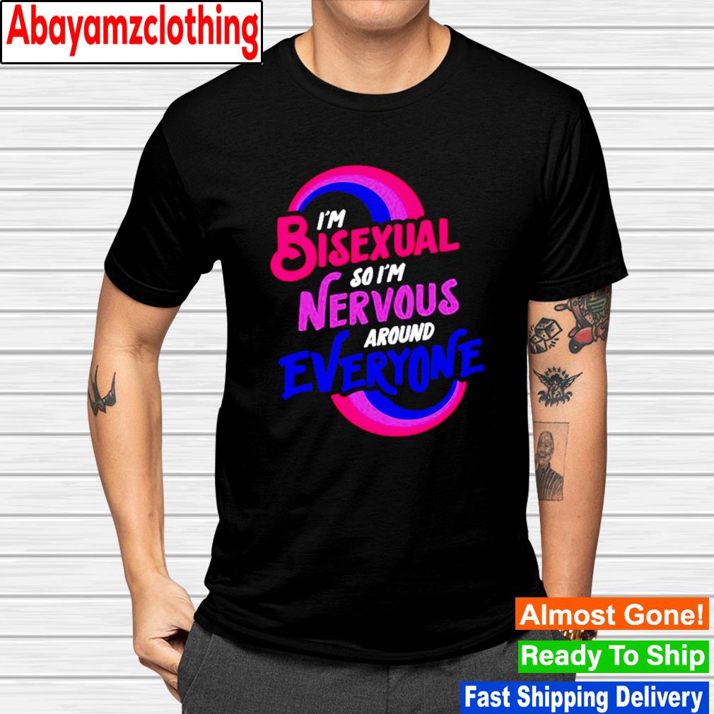 I’m bisexual so i’m nervous around everyone bisexual shirt