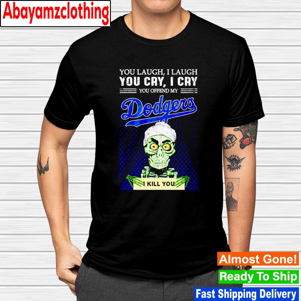 Los Angeles Dodgers you laugh i laugh you cry i cry you offend my i kill you shirt