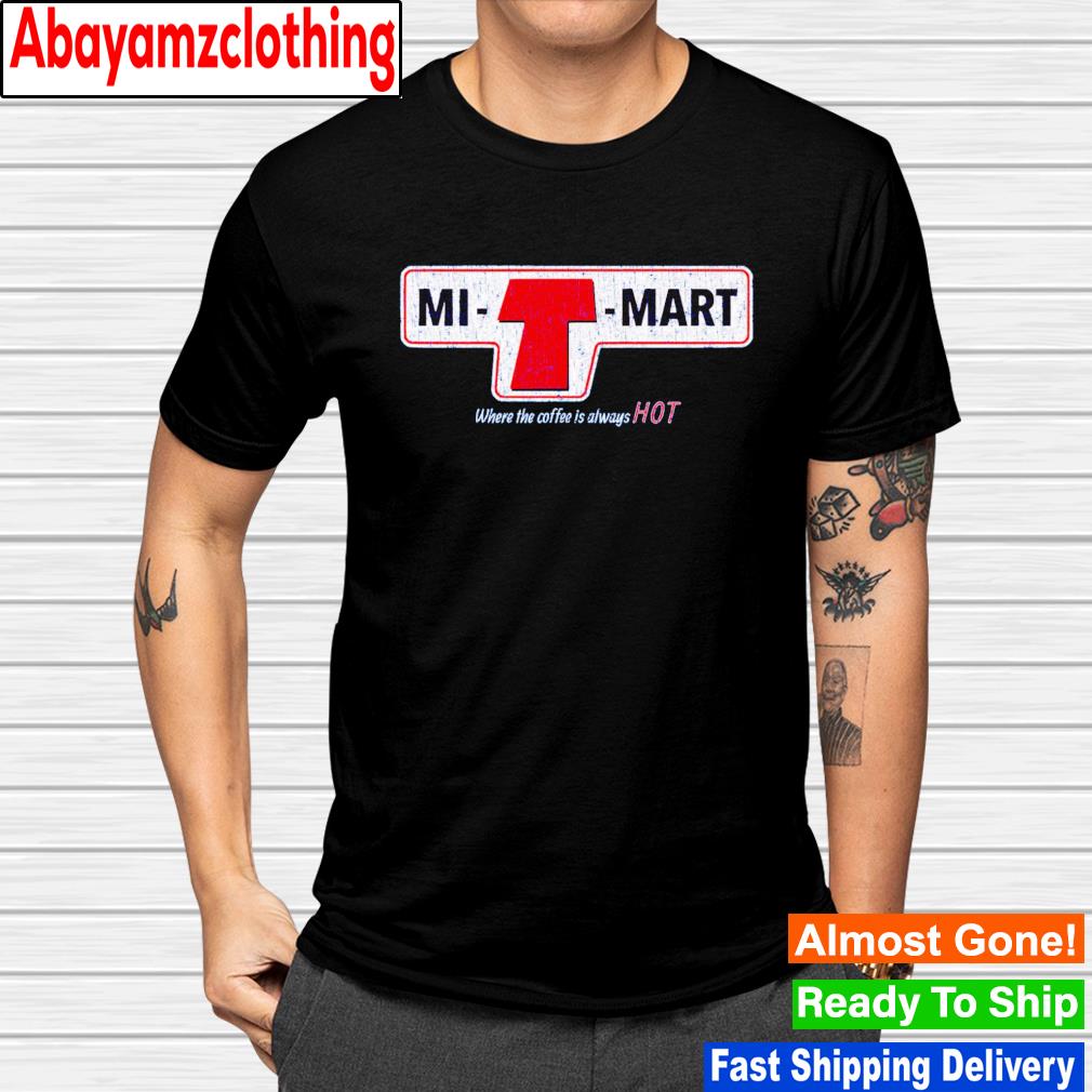Mi-T-Mart where the coffee is always hot shirt