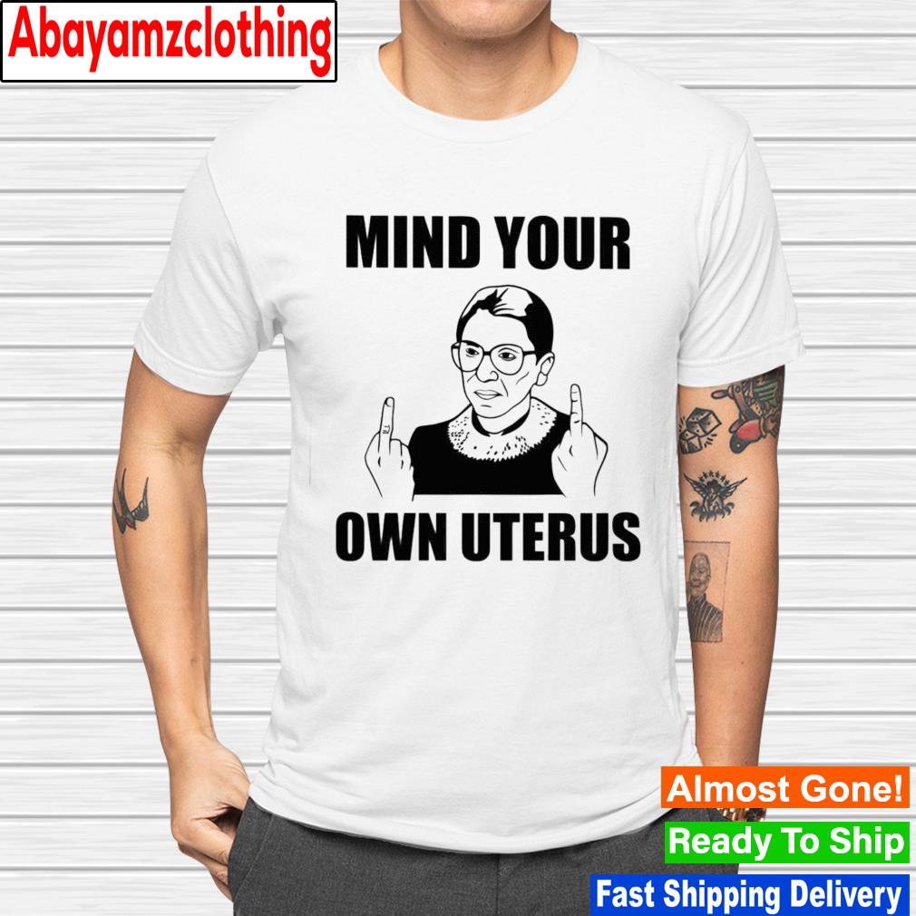 Mind your own uterus shirt