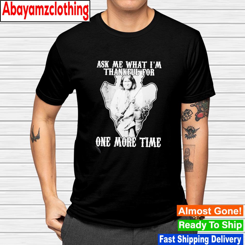 Native ask me thankful for one more time shirt