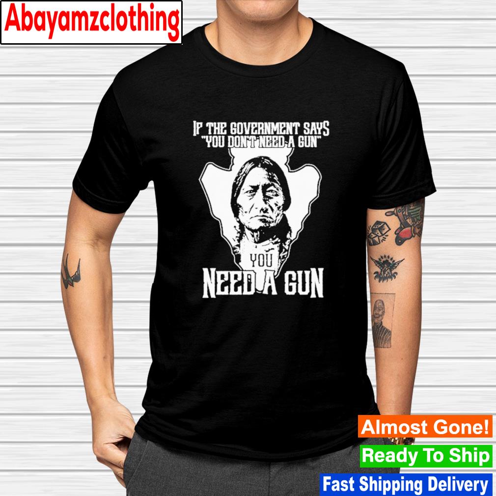 Native If the government says you don't need a gun shirt