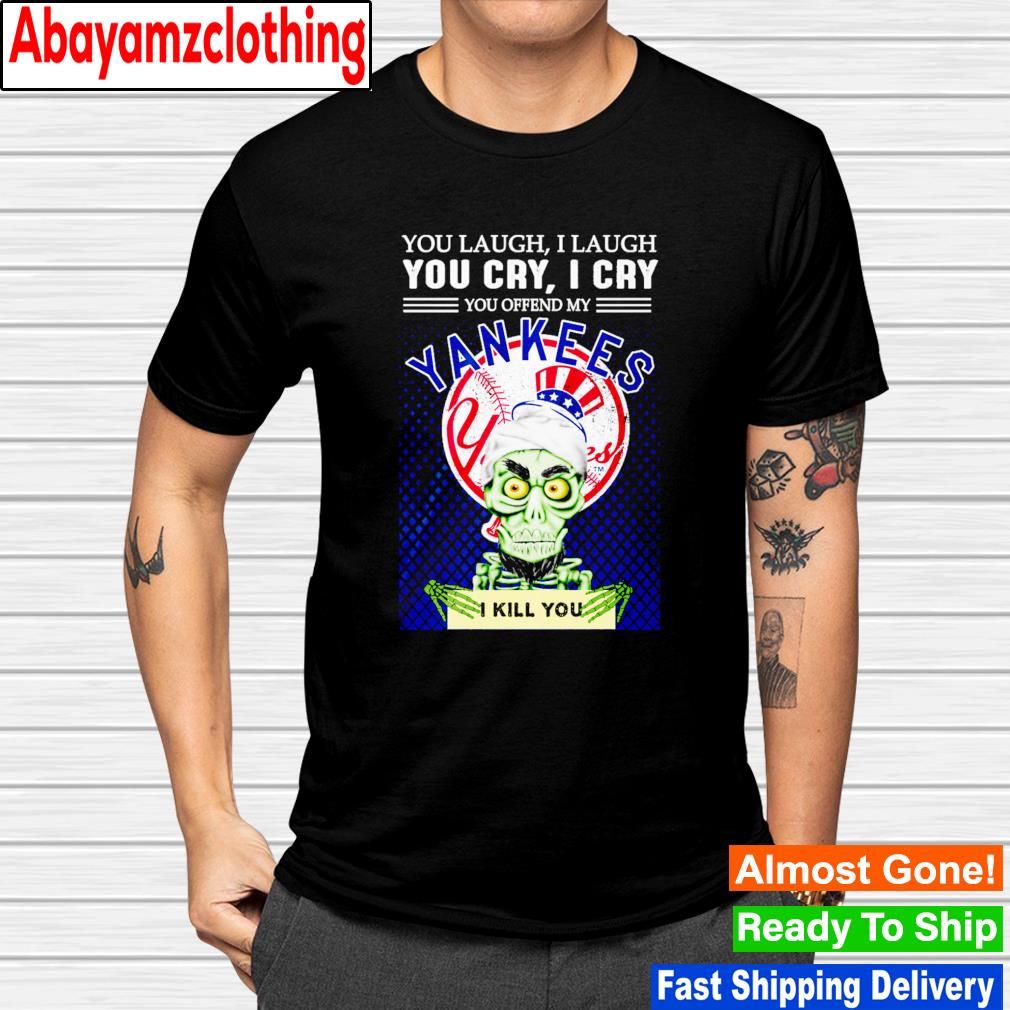 New York Yankees you laugh i laugh you cry i cry you offend my i kill you shirt