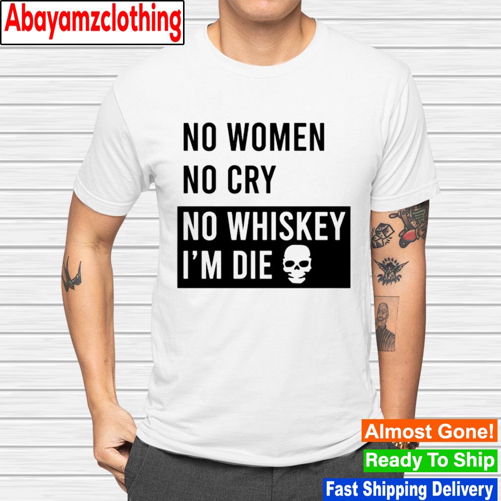 No woman no cry no whiskey in die shirt