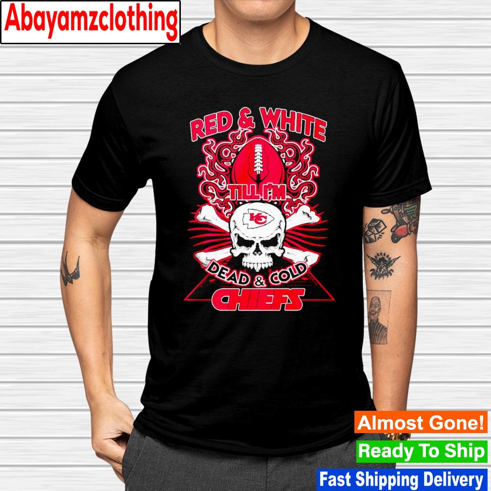 Red & White Till I’m Dead & Cold Chiefs shirt