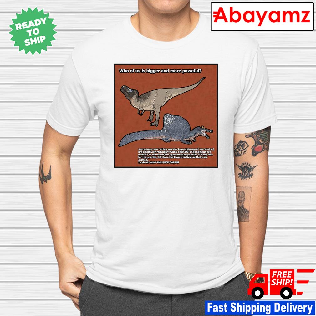 Spinosaurus who of us is bigger and more powerful shirt