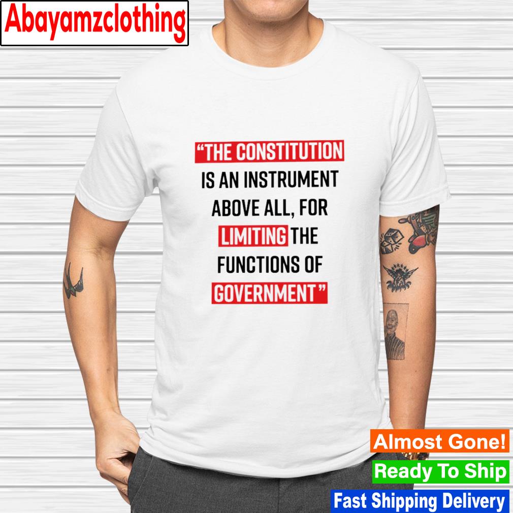 The Constitution is an instrument above all for limiting the functions of government shirt