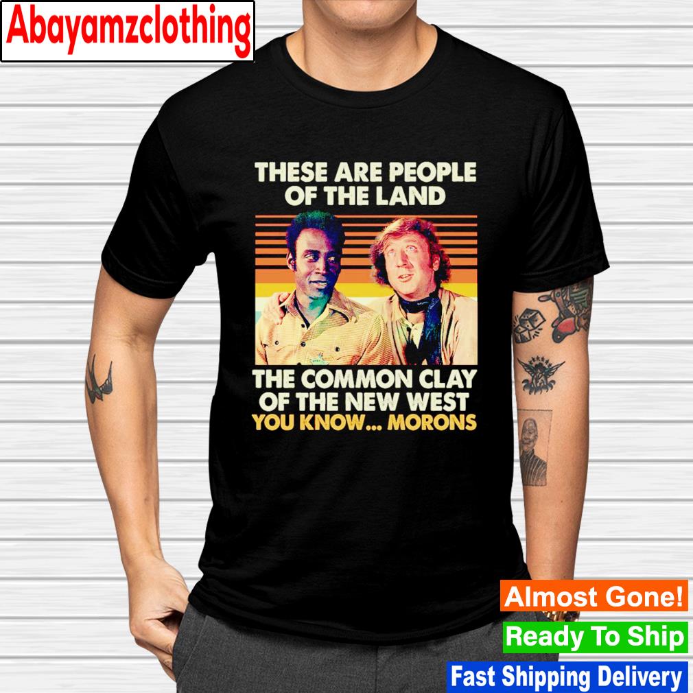 There are people of the land the common clay of the new west you know morons shirt