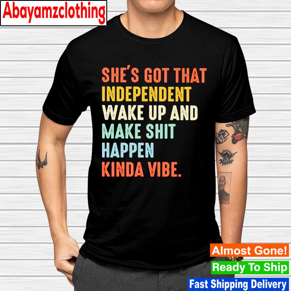 She's got that independent wake up and make shit happen kinda vibe shirt