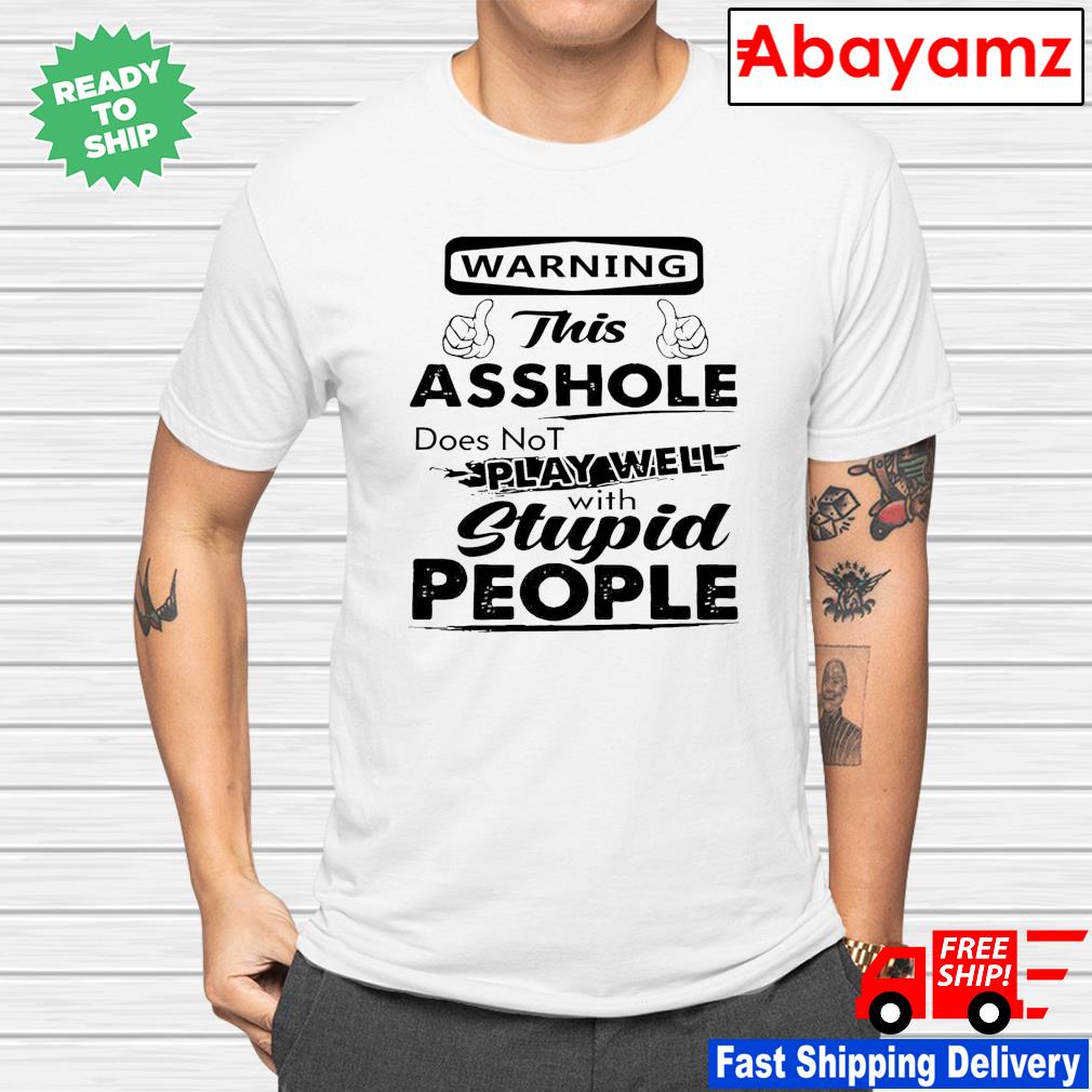 Warning this asshole does not play well with stupid people shirt