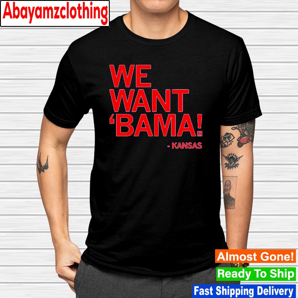 We want bama Kansas shirt