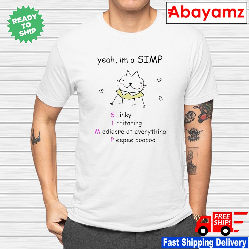 Yeah I'm a simp stinly irritatating mediocre at everything peepee poopoo shirt