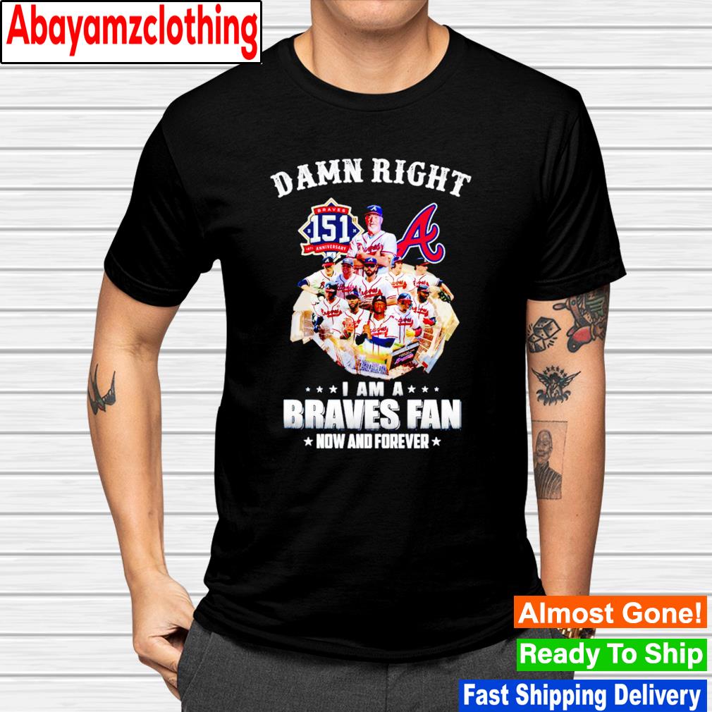 Atlanta Braves damn right i am a Braves fan now and forever shirt